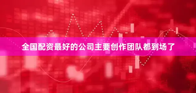 全国配资最好的公司主要创作团队都到场了