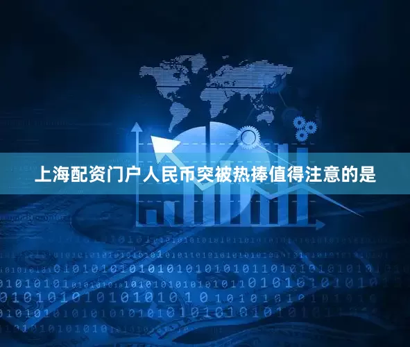 上海配资门户人民币突被热捧值得注意的是