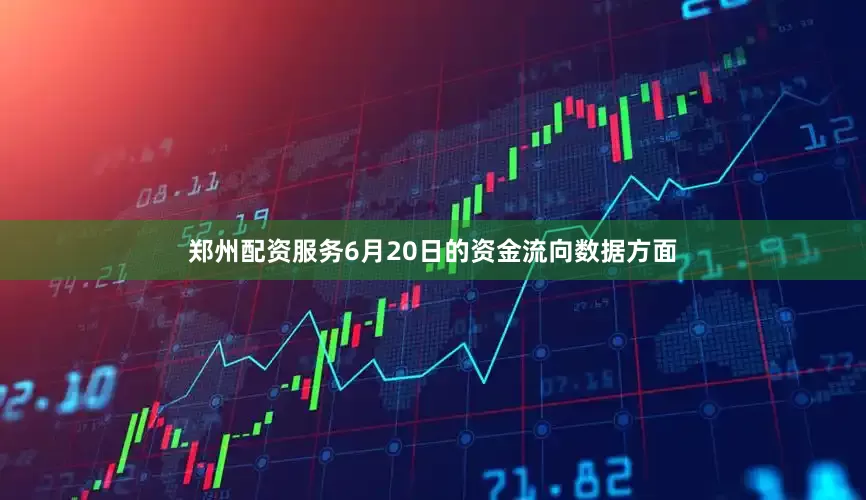 郑州配资服务6月20日的资金流向数据方面