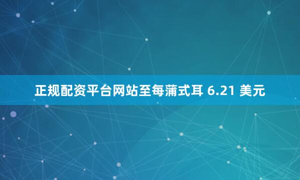 正规配资平台网站至每蒲式耳 6.21 美元