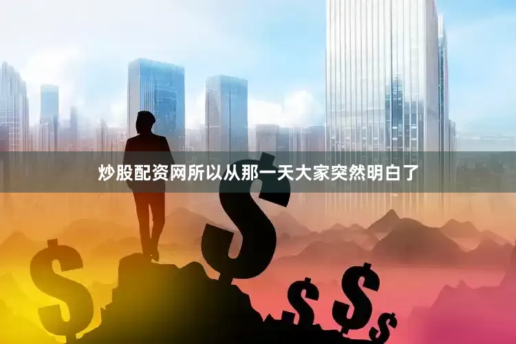 炒股配资网　　所以从那一天大家突然明白了