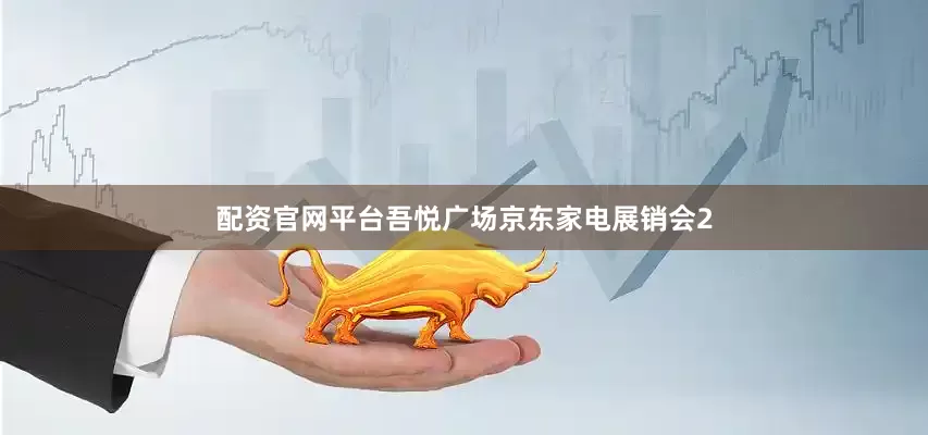 配资官网平台吾悦广场京东家电展销会2