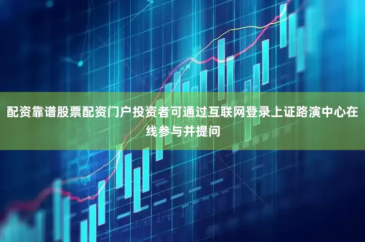 配资靠谱股票配资门户投资者可通过互联网登录上证路演中心在线参与并提问