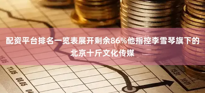 配资平台排名一览表展开剩余86%他指控李雪琴旗下的北京十斤文化传媒