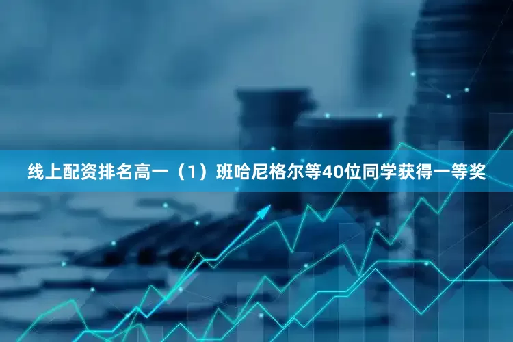 线上配资排名高一（1）班哈尼格尔等40位同学获得一等奖