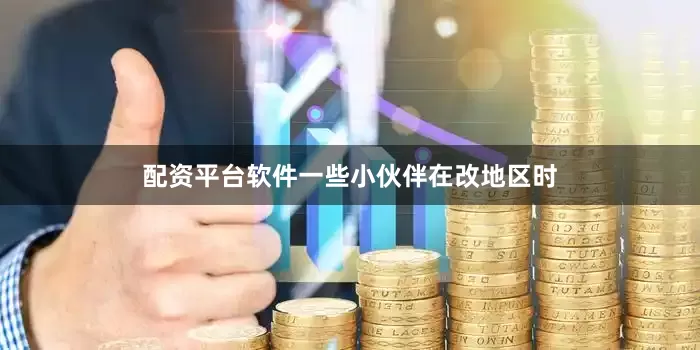 配资平台软件一些小伙伴在改地区时