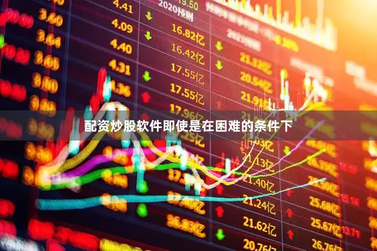 配资炒股软件即使是在困难的条件下