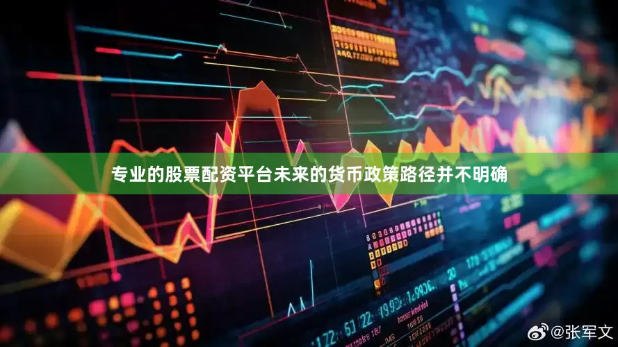 专业的股票配资平台未来的货币政策路径并不明确