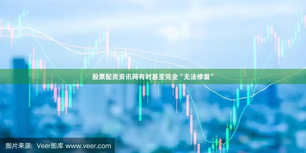 股票配资资讯网有时甚至完全“无法修复”