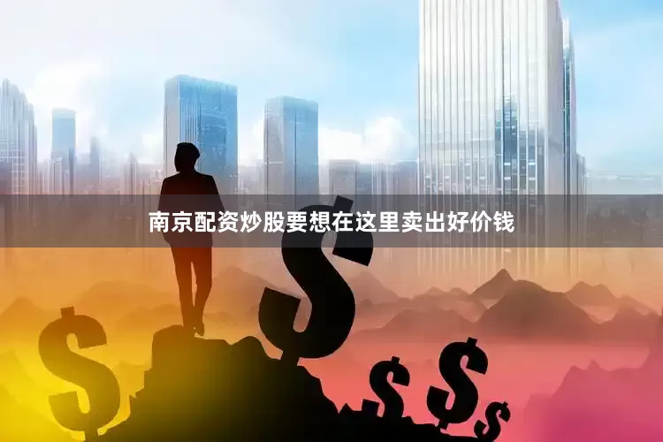 南京配资炒股要想在这里卖出好价钱