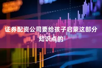 证券配资公司要给孩子启蒙这部分知识点的