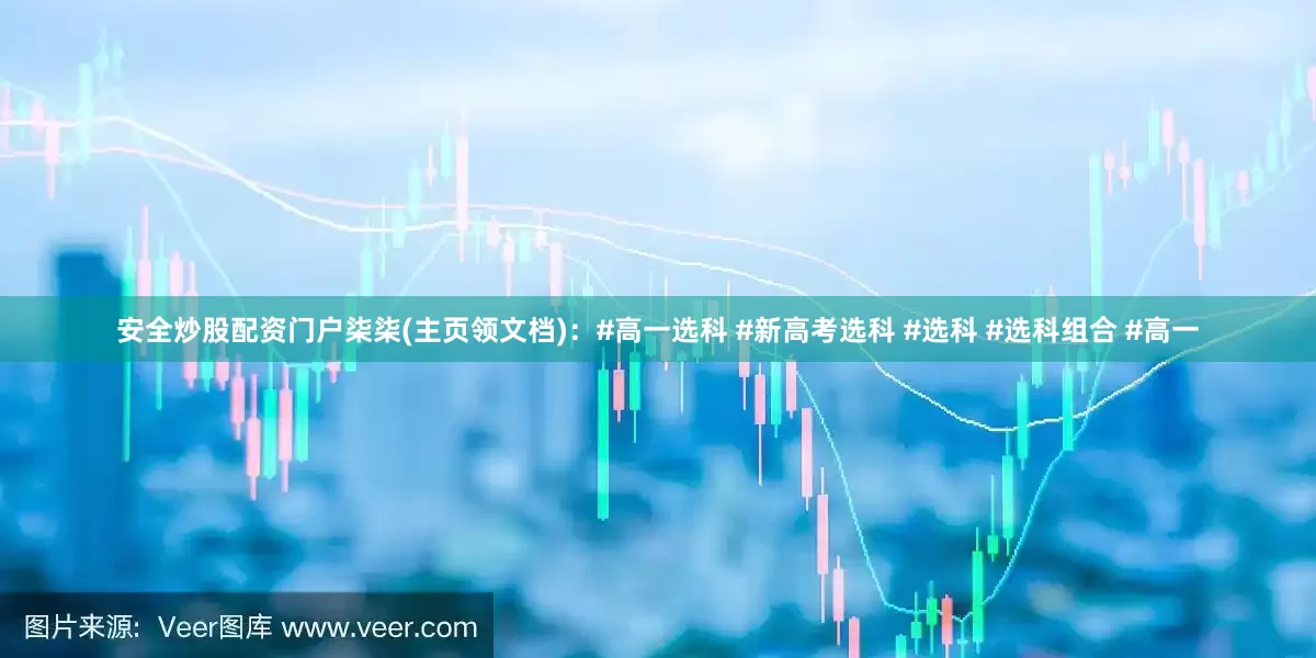 安全炒股配资门户柒柒(主页领文档)：#高一选科 #新高考选科 #选科 #选科组合 #高一