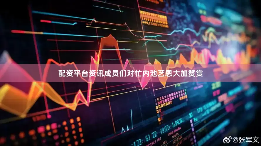 配资平台资讯成员们对忙内池艺恩大加赞赏