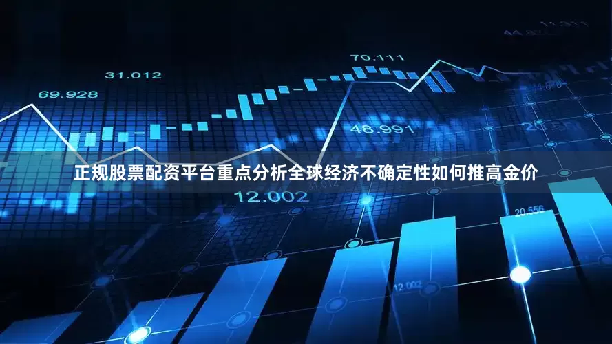 正规股票配资平台重点分析全球经济不确定性如何推高金价