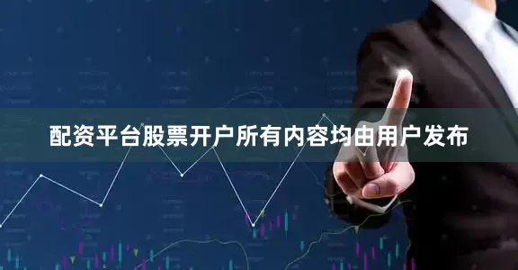 配资平台股票开户所有内容均由用户发布