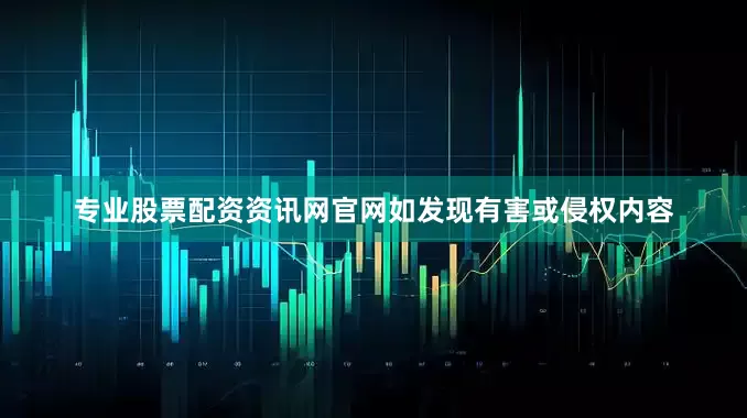 专业股票配资资讯网官网如发现有害或侵权内容