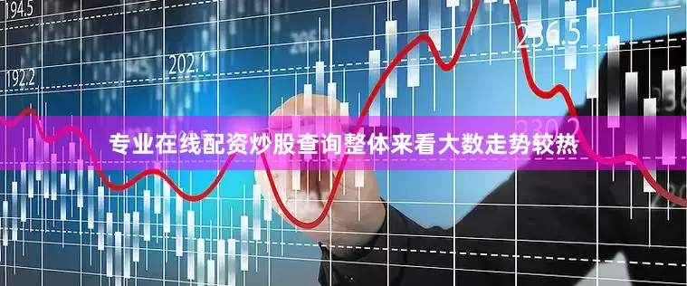 专业在线配资炒股查询整体来看大数走势较热