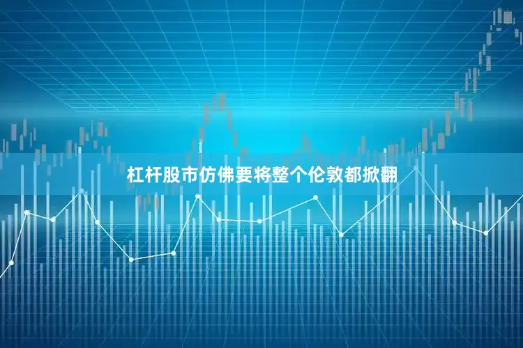 杠杆股市仿佛要将整个伦敦都掀翻
