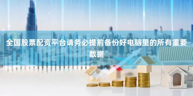 全国股票配资平台请务必提前备份好电脑里的所有重要数据