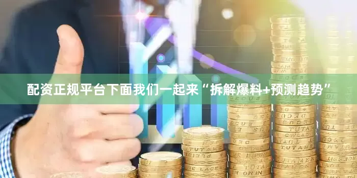 配资正规平台下面我们一起来“拆解爆料+预测趋势”
