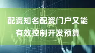 配资知名配资门户又能有效控制开发预算
