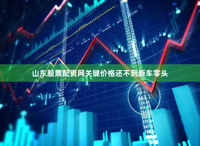 山东股票配资网关键价格还不到新车零头