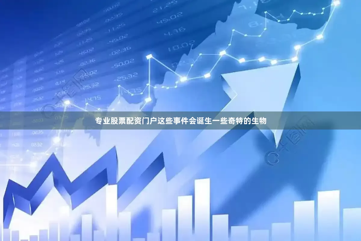 专业股票配资门户这些事件会诞生一些奇特的生物