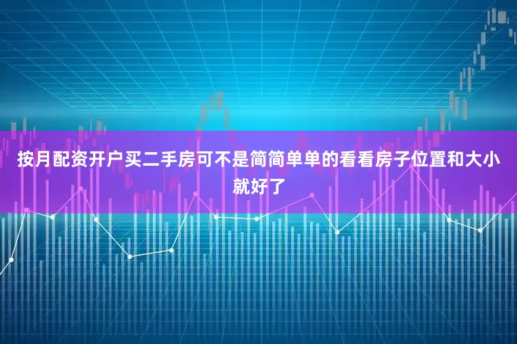 按月配资开户买二手房可不是简简单单的看看房子位置和大小就好了