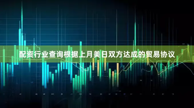 配资行业查询　　根据上月美日双方达成的贸易协议