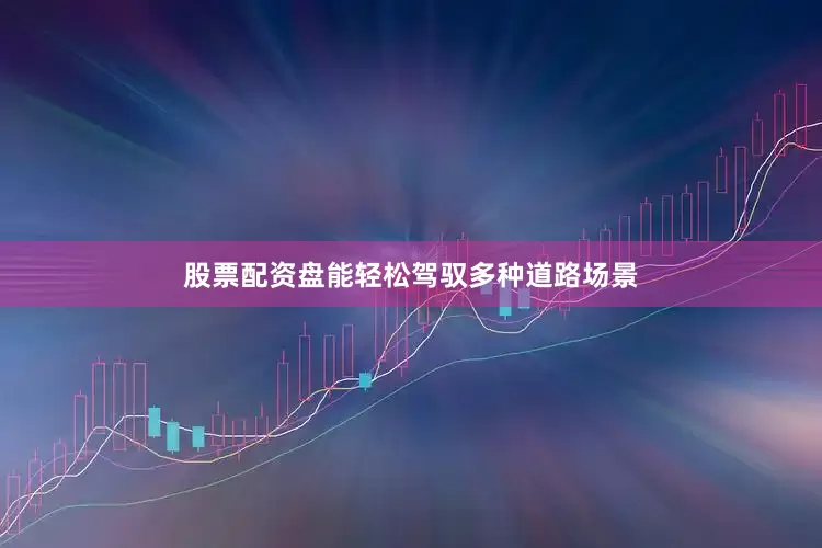 股票配资盘能轻松驾驭多种道路场景