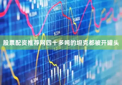 股票配资推荐网四十多吨的坦克都被开罐头