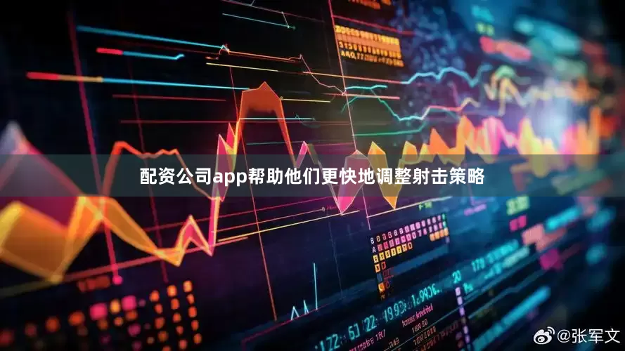 配资公司app帮助他们更快地调整射击策略